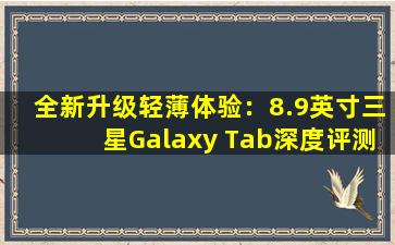 全新升级轻薄体验：8.9英寸三星Galaxy Tab深度评测